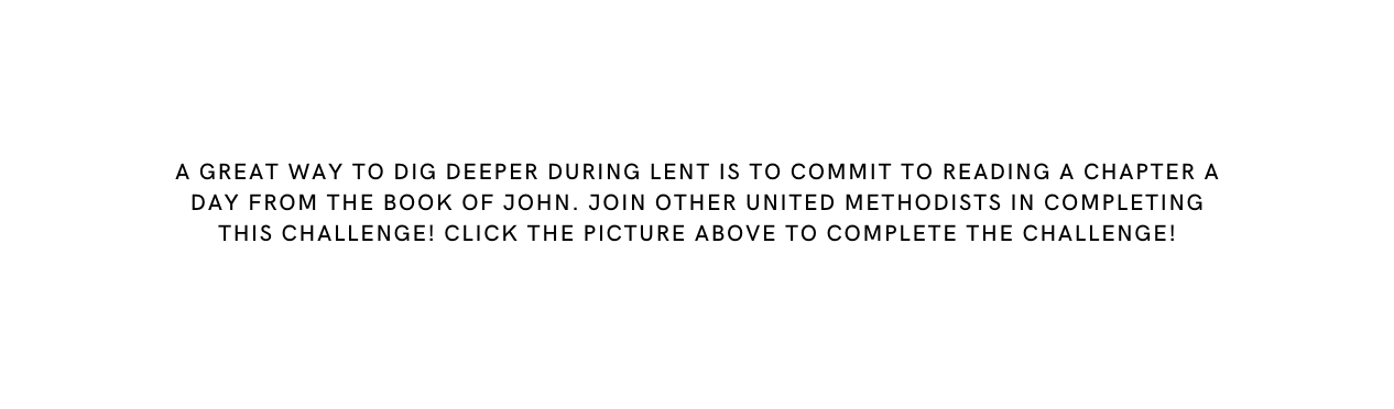 a great way to dig deeper during lent is to commit to reading a chapter a day from the book of John Join other United methodists in completing this challenge Click the picture above to complete the challenge